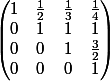 \begin{pmatrix} 1& \frac{1}{2}& \frac{1}{3}& \frac{1}{4}\\ 0& 1& 1& 1\\ 0& 0& 1& \frac{3}{2}\\ 0& 0& 0& 1 \end{pmatrix}